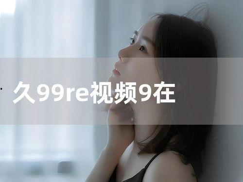 久9青在线视频,揭秘青春激情的视觉盛宴